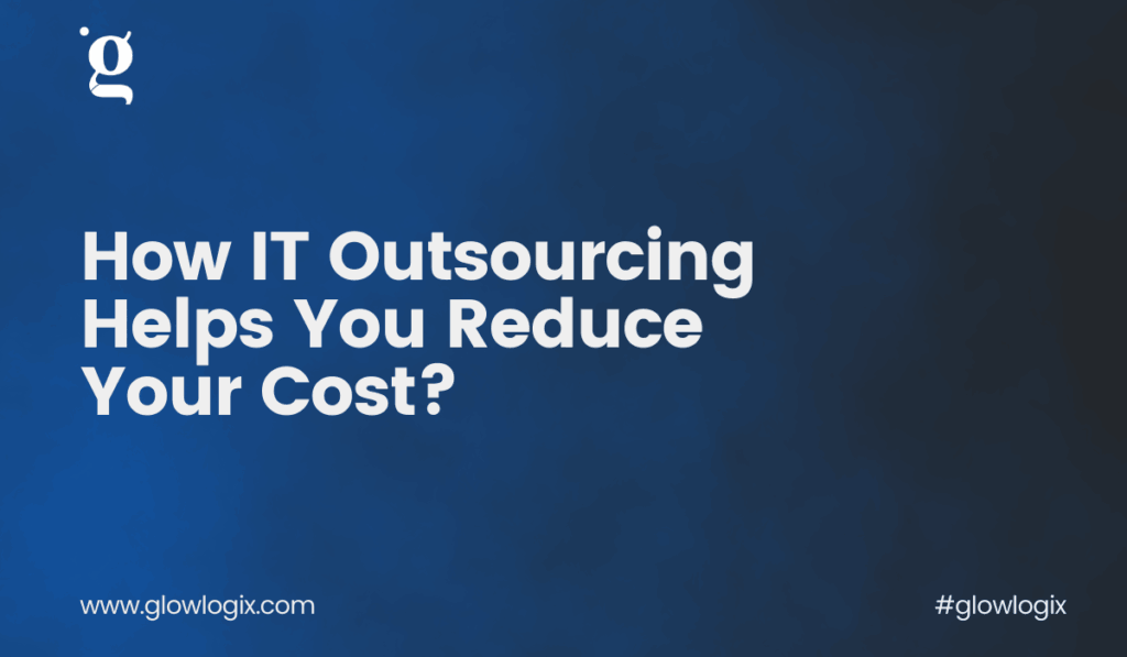 How IT Outsourcing Helps You Reduce Your Cost?      